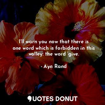  I’ll warn you now that there is one word which is forbidden in this valley: the ... - Ayn Rand - Quotes Donut