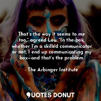  That’s the way it seems to me too,” agreed Lou. “In the box, whether I’m a skill... - The Arbinger Institute - Quotes Donut