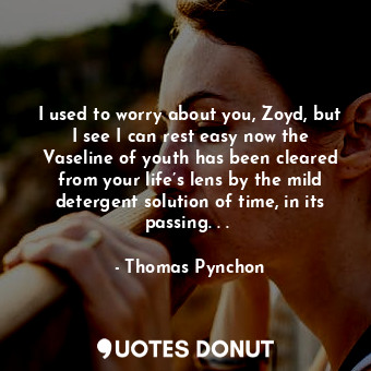  I used to worry about you, Zoyd, but I see I can rest easy now the Vaseline of y... - Thomas Pynchon - Quotes Donut