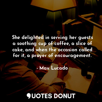  She delighted in serving her guests a soothing cup of coffee, a slice of cake, a... - Max Lucado - Quotes Donut