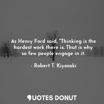  As Henry Ford said, "Thinking is the hardest work there is. That is why so few p... - Robert T. Kiyosaki - Quotes Donut