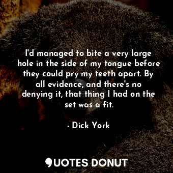  I&#39;d managed to bite a very large hole in the side of my tongue before they c... - Dick York - Quotes Donut