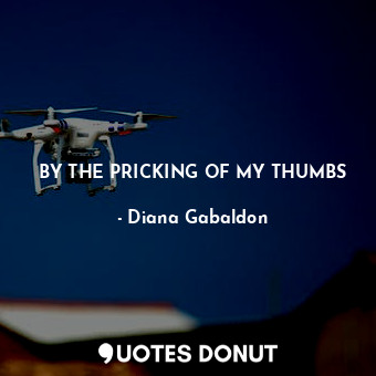  BY THE PRICKING OF MY THUMBS... - Diana Gabaldon - Quotes Donut