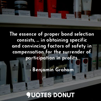  The essence of proper bond selection consists, ... in obtaining specific and con... - Benjamin Graham - Quotes Donut