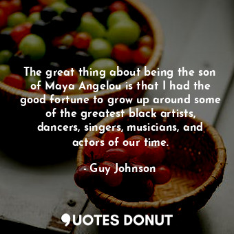  The great thing about being the son of Maya Angelou is that I had the good fortu... - Guy Johnson - Quotes Donut