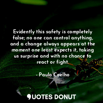Evidently this safety is completely false; no one can control anything, and a change always appears at the moment one least expects it, taking us surprise and with no chance to react or fight.