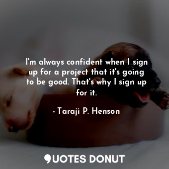 I&#39;m always confident when I sign up for a project that it&#39;s going to be ... - Taraji P. Henson - Quotes Donut