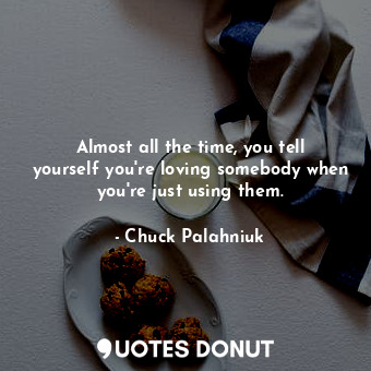  Almost all the time, you tell yourself you're loving somebody when you're just u... - Chuck Palahniuk - Quotes Donut