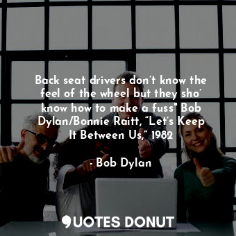  Back seat drivers don’t know the feel of the wheel but they sho’ know how to mak... - Bob Dylan - Quotes Donut
