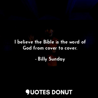  I believe the Bible is the word of God from cover to cover.... - Billy Sunday - Quotes Donut