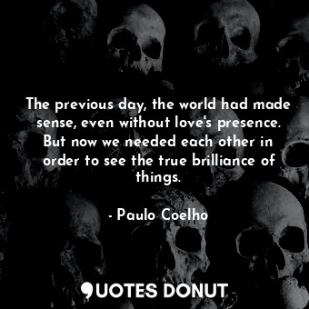  The previous day, the world had made sense, even without love's presence. But no... - Paulo Coelho - Quotes Donut