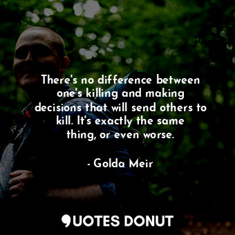  There&#39;s no difference between one&#39;s killing and making decisions that wi... - Golda Meir - Quotes Donut