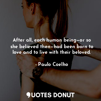  After all, each human being—or so she believed then—had been born to love and to... - Paulo Coelho - Quotes Donut