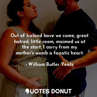  Out of Ireland have we come, great hatred, little room, maimed us at the start. ... - William Butler Yeats - Quotes Donut