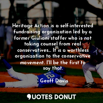 Heritage Action is a self-interested fundraising organization led by a former Giuliani staffer who is not taking counsel from real conservatives... It is a worthless organization to the conservative movement. I&#39;ll be the first to say that.
