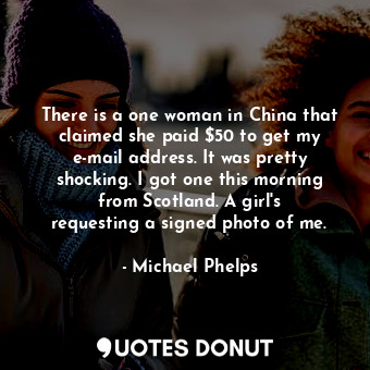  There is a one woman in China that claimed she paid $50 to get my e-mail address... - Michael Phelps - Quotes Donut