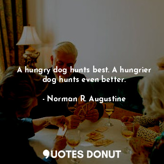  A hungry dog hunts best. A hungrier dog hunts even better.... - Norman R. Augustine - Quotes Donut