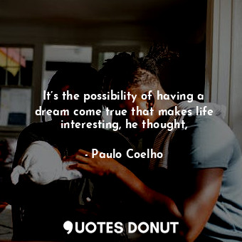  It’s the possibility of having a dream come true that makes life interesting, he... - Paulo Coelho - Quotes Donut