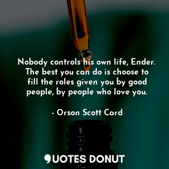  Nobody controls his own life, Ender. The best you can do is choose to fill the r... - Orson Scott Card - Quotes Donut