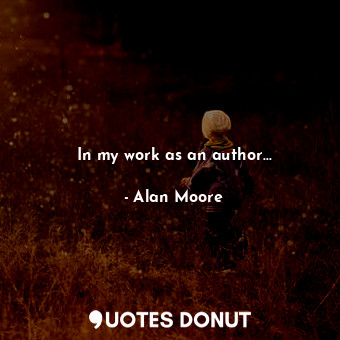  In my work as an author...... - Alan Moore - Quotes Donut