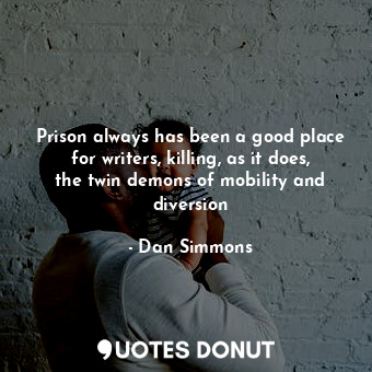  Prison always has been a good place for writers, killing, as it does, the twin d... - Dan Simmons - Quotes Donut