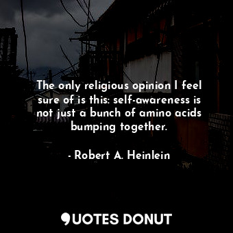  The only religious opinion I feel sure of is this: self-awareness is not just a ... - Robert A. Heinlein - Quotes Donut