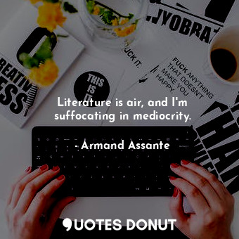  Literature is air, and I&#39;m suffocating in mediocrity.... - Armand Assante - Quotes Donut