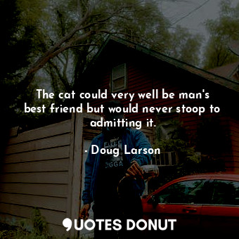  The cat could very well be man&#39;s best friend but would never stoop to admitt... - Doug Larson - Quotes Donut