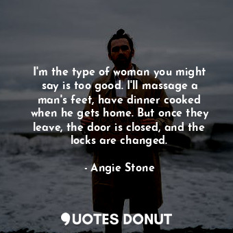  I&#39;m the type of woman you might say is too good. I&#39;ll massage a man&#39;... - Angie Stone - Quotes Donut