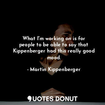 What I&#39;m working on is for people to be able to say that Kippenberger had th... - Martin Kippenberger - Quotes Donut