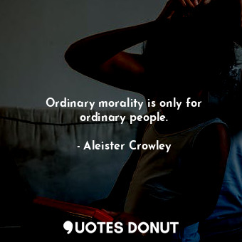  Ordinary morality is only for ordinary people.... - Aleister Crowley - Quotes Donut