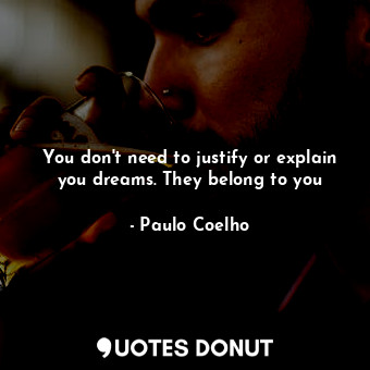  You don't need to justify or explain you dreams. They belong to you... - Paulo Coelho - Quotes Donut