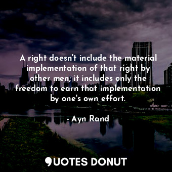  A right doesn't include the material implementation of that right by other men; ... - Ayn Rand - Quotes Donut