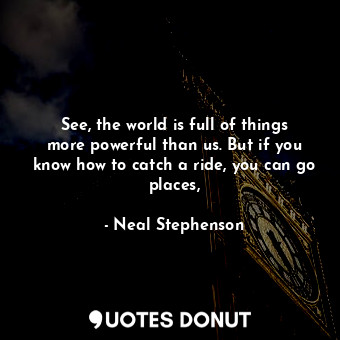  See, the world is full of things more powerful than us. But if you know how to c... - Neal Stephenson - Quotes Donut