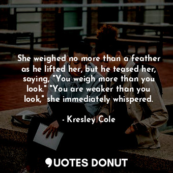  She weighed no more than a feather as he lifted her, but he teased her, saying, ... - Kresley Cole - Quotes Donut