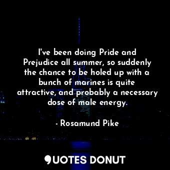  I&#39;ve been doing Pride and Prejudice all summer, so suddenly the chance to be... - Rosamund Pike - Quotes Donut