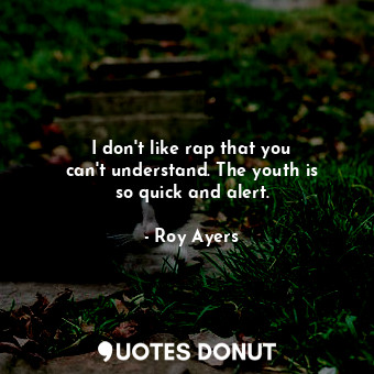  I don&#39;t like rap that you can&#39;t understand. The youth is so quick and al... - Roy Ayers - Quotes Donut