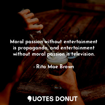  Moral passion without entertainment is propaganda, and entertainment without mor... - Rita Mae Brown - Quotes Donut