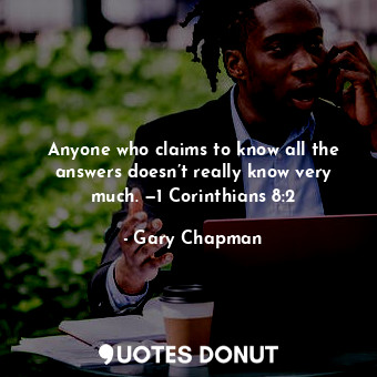  Anyone who claims to know all the answers doesn’t really know very much. —1 Cori... - Gary Chapman - Quotes Donut