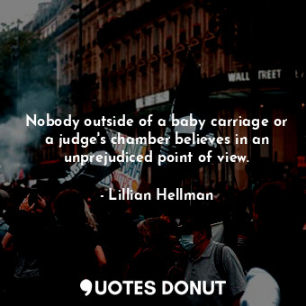  Nobody outside of a baby carriage or a judge&#39;s chamber believes in an unprej... - Lillian Hellman - Quotes Donut