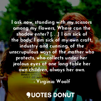  I ask now, standing with my scissors among my flowers, Where can the shadow ente... - Virginia Woolf - Quotes Donut
