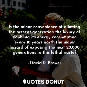  Is the minor convenience of allowing the present generation the luxury of doubli... - David R. Brower - Quotes Donut