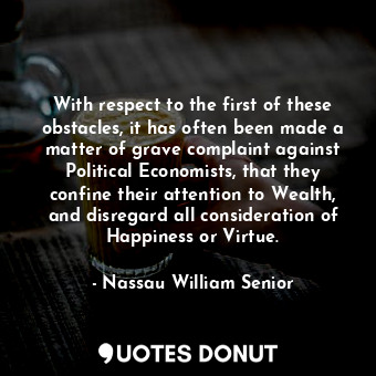  With respect to the first of these obstacles, it has often been made a matter of... - Nassau William Senior - Quotes Donut