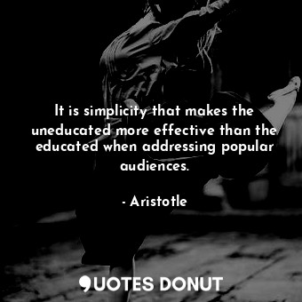 It is simplicity that makes the uneducated more effective than the educated when addressing popular audiences.