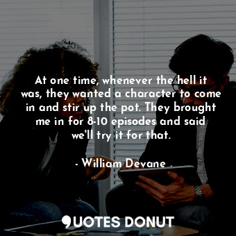  At one time, whenever the hell it was, they wanted a character to come in and st... - William Devane - Quotes Donut