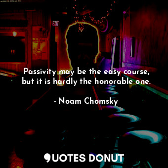 Passivity may be the easy course, but it is hardly the honorable one.