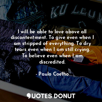  I will be able to love above all discontentment. To give even when I am stripped... - Paulo Coelho - Quotes Donut