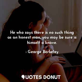  He who says there is no such thing as an honest man, you may be sure is himself ... - George Berkeley - Quotes Donut
