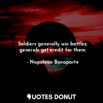  Soldiers generally win battles; generals get credit for them.... - Napoleon Bonaparte - Quotes Donut