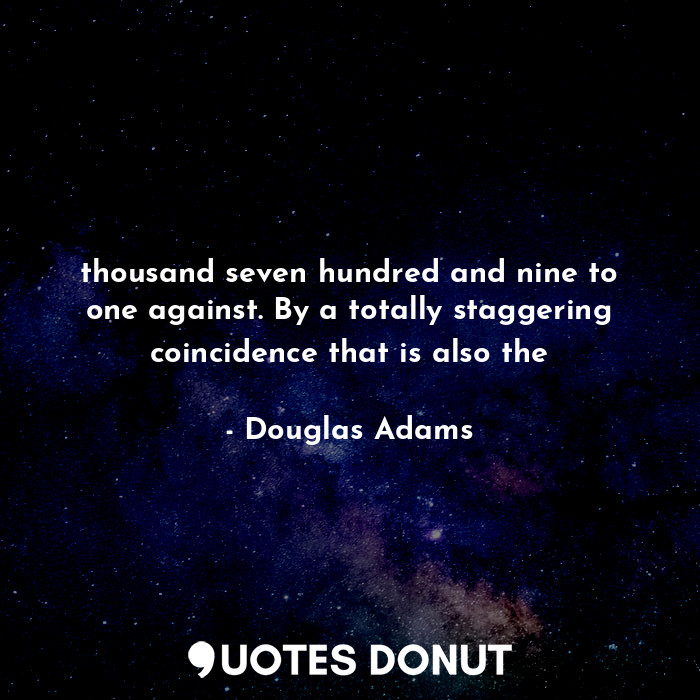  thousand seven hundred and nine to one against. By a totally staggering coincide... - Douglas Adams - Quotes Donut